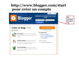 http://www.blogger.com/start   pour créer un compte Ou,  connectez-vous ici 