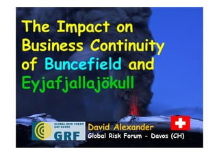 The Impact on
Business Continuity
of Buncefield and
Eyjafjallajökull

      David Alexander
      University College London
 