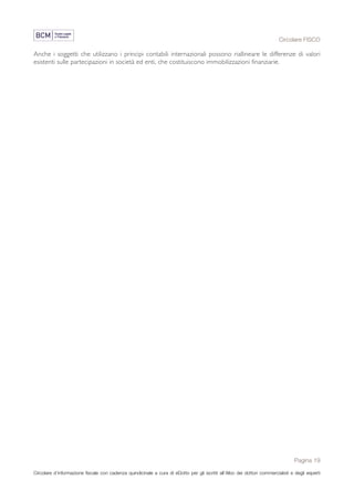 Circolare FISCO
Pagina 19
Circolare d’informazione fiscale con cadenza quindicinale a cura di eDotto per gli iscritti all’Albo dei dottori commercialisti e degli esperti
contabili di Perugia
Anche i soggetti che utilizzano i principi contabili internazionali possono riallineare le differenze di valori
esistenti sulle partecipazioni in società ed enti, che costituiscono immobilizzazioni finanziarie.
 