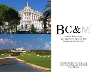 BC&
                                    ®




    Global Real Estate
Development, Advisory and
  Management Services




Australia, Caribbean, Hong Kong,
Indonesia, United Arab Emirates &
           United States
 