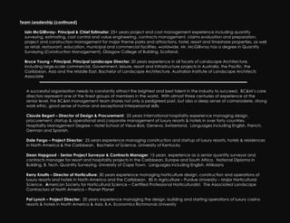 Team Leadership (continued)

  Iain McGillivray- Principal & Chief Estimator: 25+ years project and cost management experience including quantity
  surveying, estimating, cost control and value engineering, contracts management, claims evaluation and preparation,
  project and construction management for major theme parks and attractions, hotel, resort and timeshare properties, as well
  as retail, restaurant, education, municipal and commercial facilities, worldwide. Mr. McGillivray has a degree in Quantity
  Surveying (Construction Management), Glasgow College of Building, Scotland.

  Bruce Young – Principal, Principal Landscape Director: 20 years experience in all facets of Landscape Architecture,
  including large-scale commercial, Government, leisure, resort and infrastructure projects in Australia, the Pacific, the
  Caribbean, Asia and the Middle East. Bachelor of Landscape Architecture, Australian Institute of Landscape Architects
  Associate


   A successful organization needs to constantly attract the brightest and best talent in the industry to succeed. BC&M’s core
   directors represent one of the finest groups of members in the world. With almost three centuries of experience at the
   senior level, the BC&M management team shares not only a pedigreed past, but also a deep sense of camaraderie, strong
   work ethic, good sense of humor and exceptional interpersonal skills.
                                                                 !
   Claude Begert – Director of Design & Procurement: 25 years international hospitality experience managing design,
   procurement, startup & operational and corporate management of luxury resorts & hotels in over forty countries.
   Hospitality Management Degree – Hotel School of Vieux-Bois, Geneva, Switzerland. Languages including English, French,
   German and Spanish.

   Dale Fargo – Project Director: 25 years experience managing construction and startup of luxury resorts, hotels & residences
   in North America & the Caribbean. Bachelor of Science, University of Kentucky

   Dean Hapgood - Senior Project Surveyor & Contracts Manager: 15 years experience as a senior quantity surveyor and
   contracts manager for resort and hospitality projects in the Caribbean, Europe and South Africa. National Diploma in
   Building, B. Tech. Quantity Surveying, University of Cape Town. Languages including English, Afrikaans

   Kerry Knotts – Director of Horticulture: 30 years experience managing horticulture design, construction and operations of
   luxury resorts and hotels in North America and the Caribbean. BS in Agriculture – Purdue University – Major Horticultural
   Science. American Society for Horticultural Science – Certified Professional Horticulturalist. The Associated Landscape
   Contractors of North America – Planet Planet

   Pat Lynch – Project Director: 20 years experience managing the design, building and starting operations of luxury casino
   resorts & hotels in North America & Asia. B.A. Economics Richmonds University
 