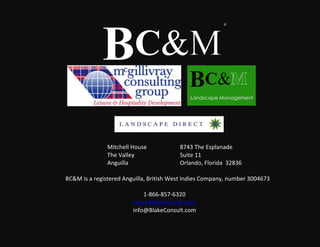 BC&
                                                                         ®




                                                           !

!
!   !   !         !   !     !
!   !   !         !   !
!
              !
              !
        !         !  !
                     !         !
                     !!!!!!!!!!Mitchell!House! !             !!!!!!! 8743!The!Esplanade!
                               The!Valley!!           !      !!!!!! Suite!11!
                               Anguilla!!!!!!!!!!!!!!!!!!!! !        Orlando,!Florida!!32836!
                               !
            BC&M!is!a!registered!Anguilla,!British!West!Indies!Company,!number!3004673!!
                                                            !
                                                 1K866K857K6320!
                                          www.BlakeConsult.com!
                                          info@BlakeConsult.com!
 