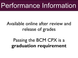 Performance Information
Passing the BCM CPX is a
graduation requirement
Available online after review and
release of grades
 