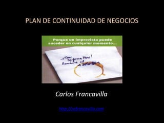 PLAN DE CONTINUIDAD DE NEGOCIOS
Carlos Francavilla
http://cafrancavilla.com
 