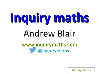 InquiryInquiry mathsmaths
Andrew Blair
www.inquirymaths.com
@inquirymaths
inquiry maths
 