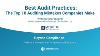 Beyond Compliance
Webinar & Podcast Series for Process Manufacturers
Best Audit Practices:
The Top 10 Auditing Mistakes Companies Make
with Karissa Vaughn
Auditor, Mérieux NutriSciences Certiﬁcation, LLC
 