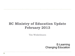 BC Ministry of Education Update
        February 2013

          Tim Winkelmans



                               E-Learning
                       Changing Education
 
