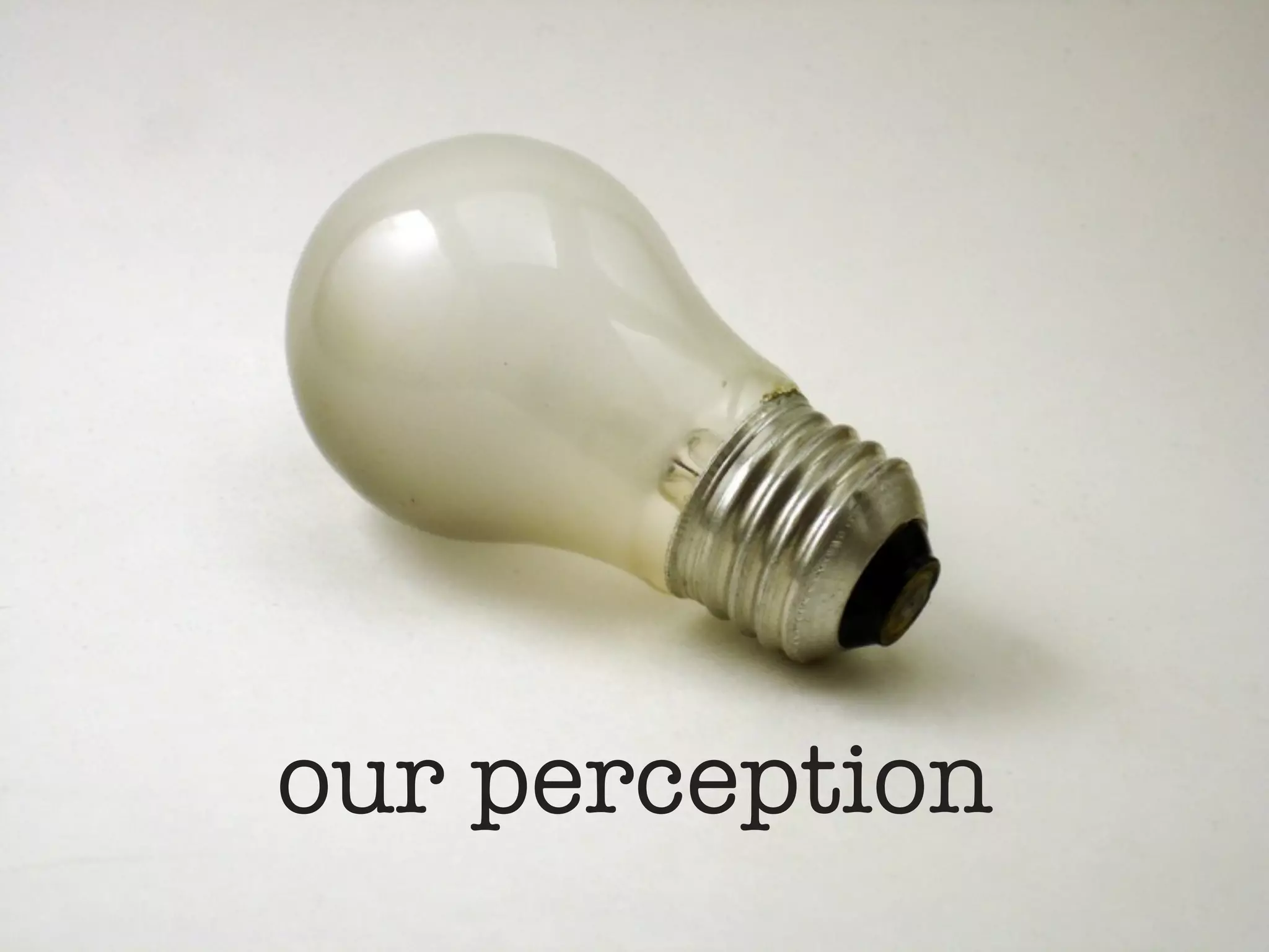 our perception
 