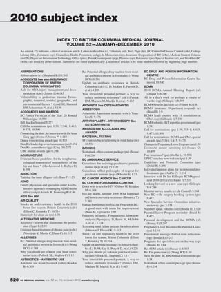 2010 subject index
                                      INDEX TO BRITISH COLUMBIA MEDICAL JOURNAL
                                          VOLUME 52—JANUARY–DECEMBER 2010
      An asterisk (*) indicates a clinical or review article. Letters to the editor (c), Editorials (ed), Back Page (bp), BC Centre for Disease Control (cdc), College
      Library (lib), Comment (op), Council on Health Promotion (cohp), In Memoriam (im), Insurance Corporation of BC (icbc), Medical Student Column
      (md2b), Physician Information Technology Office (pito), Point•Counterpoint (pcp), Premise (op), Pulsimeter (pu), Special Feature (sf), and WorkSafeBC
      (wsbc) are noted by abbreviations. Subentries are listed alphabetically. Location of articles is by issue number followed by beginning page number.


      ABBREVIATIONS                                         Re: Potential allergic drug reaction from resid-       BC DRUG AND POISON INFORMATION
      Abbreviations (c) (Shepherd R) 10:500                   ual antibiotics present in livestock (c) (Wong        CENTRE
      ACCIDENTS See also INSURANCE                            HCG) 8:388                                           BC Drug and Poison Information Centre has
       CORPORATION OF BRITISH                               Update on antibiotic resistance in British              moved 10:540
       COLUMBIA, WORKSAFEBC                                   Columbia (cdc) (Li D, McKay R, Purych D,             BCMA
      Aids for MVA injury management and docu-                et al.) 4:226                                        2010 BCMA Annual Meeting Report (sf)
        mentation (icbc) (Jensen L) 4:185                   Your irresistible personal portrait: A way to            (Draper J) 6:290
      Vulnerability to pedestrian trauma: Demo-               reduce antibiotic resistance? (cdc) (Patrick         All in a day’s work (or perhaps a couple of
        graphic, temporal, societal, geographic, and          DM, Maclure M, Mackie B, et al.) 9:465                 weeks) (op) (Gillespie I) 8:389
        environmental factors * (Lord SE, Hameed            ARTHRITIS See OSTEOARTHRITIS                           BCMA benefits decision (c) (Frimer M) 1:8
        SM, Schuurman N, et al.) 3:136                                                                             BCMA Insurance Department responds (c)
                                                            ASBESTOSIS
      ACCOLADES AND AWARDS                                  Asbestosis: A persistent nemesis (wsbc) (Youa-           (Braid S) 1:9
      BC Family Physician of the Year: Dr Ronald                                                                   BCMA leads country with 16 resolutions at
                                                             kim S) 9:476
        Wilson (pu) 10:530                                                                                           CMA (op) (Gillespie I) 7:330
                                                            ARTHROPLASTY—ARTHROSCOPY See
      Bill Mackie honored 5:277                                                                                    BCMA submits HST report to government (pu)
                                                             OSTEOARTHRITIS
      Call for nominations (pu) 1:39; 7:341; 8:415;                                                                  1:38
        9:475; 10:500                                       AWARDS See ACCOLADES AND                               Call for nominations (pu) 1:39; 7:341; 8:415;
      Connecting the dots: An interview with Dr Arun         AWARDS                                                  9:475; 10:500
        Garg (gg) (Verma P, Verma P) 4:182                  BACTERIAL TESTING                                      Call for nominations: BCMA and CMA special
      Dance wins writing award (pu) 10:533                  SFU speeds bacterial testing in rural India (pu)         awards (pu) 7:341; 8:415; 9:475;
      Don Rix leadership award announced (pu) 9:474           10:532                                               Changes to Pregnancy Leave Program (pu) 1:38
      Don Rix remembered (gg) (King DJ) 2:72                BANKING                                                Colorectal cancer screening (c) (Isaacs G)
      UBC alumni awards (pu) 6:294                          Scotiabank offers custom package (pu) (Scrase            10:499
      ACUPUNCTURE                                             P) 6:294                                             Free insurance? (pu) (Moffat L) 10:530
      Evidence-based guidelines for the nonpharma-          BC AMBULANCE SERVICE                                   GPSC launches new web site (pu) 1:39
        cological treatment of osteoarthritis of the        Guidelines for sedating psychiatric patients           Guidelines and Protocols Committee (pu)
        hip and knee * (Hawkeswood J, Reebye R)              flawed (pcp) (Dagg P) 1:20                              (Dalal B) 5:266
        8:399                                               Guidelines reflect philosophy of respect for           Individual pension plans for incorporated pro-
      ADDICTION                                              psychiatric patients (pcp) (Wheeler S) 1:21             fessionals (pu) (AhPin C) 3:134
      Training the inner alligator (sf) (Bass F) 1:23                                                              Interview with Dr Ian Gillespie BCMA presi-
                                                            BC CANCER AGENCY See CANCER
      ADHD                                                                                                           dent 2010-2011 (sf) (Draper J) 7:333
                                                            BC CENTRE FOR DISEASE CONTROL                          Looking forward to a new year (op) (Gillespie
      Family physicians and specialists unite! A colla-     Don’t wait to test for HIV (Gilbert M, Krajden
        borative approach to managing ADHD in the                                                                    I) 6:286
                                                              M) 6:308                                             Member survey results (c) (de Couto J) 5:244
        office (cohp) (Arruda W, Bowering R) 1:46
                                                            Hot day deaths, summer 2009: What happened             New BC-wide surgery booking system (pu)
      AIDS See HIV                                            and how to prevent a recurrence (Kosatsky T)           9:472
      AIR QUALITY                                             5:261                                                New Specialist Services Committee initiatives
      Smoky air and respiratory health in the 2010          Human Papillomavirus Vaccine Program in BC:              underway (pu) 3:133
        forest fire season, British Columbia (cdc)            A good start with room for improvement               Numbers speak volumes (op) (Brodie B) 3:120
        (Elliott C, Kosatsky T) 10:514                        (Naus M, Ogilvie G) 2:95                             Parental Leave Program reminder (Braid S)
      Stairclimb for clean air (pu) 1:38                    Pandemic influenza: Postpandemic laboratory              8:425
      ALTERNATIVE MEDICINE                                    analysis (Prystajecky N, Petric M, McNabb            Personal development and the BCMA (sf)
      Allopathy—a term that diminishes the profes-            A, et al.) 3:124                                       (Young R) 5:247
        sion (Oppel L) 2:91                                 Screening renal failure patients for tuberculosis      Pregnancy Leave becomes the Parental Leave
      Evidence-based treatment of chronic pain (wsbc)         (Johnston J, Elwood K) 8:413                           (pu) 3:134
        (Noertjojo K, Martin C, Dunn C) 10:515              Smoky air and respiratory health in the 2010           Presidential musings: End-of-term reflections
      ALLERGIES                                               forest fire season, British Columbia (Elliott          (op) (Brodie B) 5:243
      Re: Potential allergic drug reaction from resid-        T, Kosatsky T) 10:514                                Programs for specialists are on the way (op)
        ual antibiotics present in livestock (c) (Wong      Update on antibiotic resistance in British Colum-        (Brodie B) 2:64
        HCG) 8:388                                            bia (Li D, McKay R, Purych D, et al.) 4:226          Re: AGM article (c) (Busser J) 8:387
      Why you should get to know your local veteri-         Why you should get to know your local veteri-          Re: Flu protection (c) (Wong WT) 1:10
        narian (cdc) (Pollock SL, Stephen C) 1:15             narian (Pollock SL, Stephen C) 1:15                  Save the date: BCMA Annual Convention (pu)
      ANTIBIOTICS—ANTIBIOTIC USE                            Your irresistible personal portrait: A way to            1:38
      Antibiotic use in our livestock (cohp) (Mackie          reduce antibiotic resistance? (Patrick DM,           Scotiabank offers custom package (pu) (Scrase
       B) 6:309                                               Maclure M, Mackie B, et al.) 9:465                     P) 6:294



520   BC MEDICAL JOURNAL VOL.    52 NO. 10, DECEMBER 2010 www.bcmj.org
 
