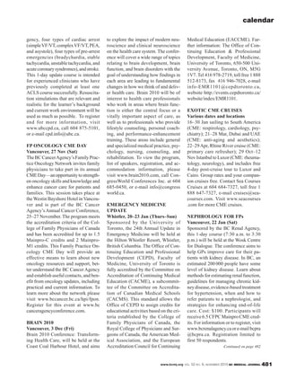 www.bcmj.org VOL. 52 NO. 9, NOVEMBER 2010 BC MEDICAL JOURNAL 481
gency, four types of cardiac arrest
(simpleVF/VT,complexVF/VT,PEA,
and asystole), four types of pre-arrest
emergencies (bradychardia, stable
tachycardia,unstabletachycardia,and
acutecoronarysyndromes),andstroke.
This 1-day update course is intended
for experienced clinicians who have
previously completed at least one
ACLS course successfully. Resuscita-
tion simulations that are relevant and
realistic for the learner’s background
and current work environment will be
used as much as possible. To register
and for more information, visit
www.ubccpd.ca, call 604 875-5101,
or e-mail cpd.info@ubc.ca.
FP ONCOLOGY CME DAY
Vancouver, 27 Nov (Sat)
TheBCCancerAgency’sFamilyPrac-
tice Oncology Network invites family
physicians to take part in its annual
CMEDay—anopportunitytostrength-
en oncology skills and knowledge and
enhance cancer care for patients and
families. This session takes place at
the Westin Bayshore Hotel in Vancou-
ver and is part of the BC Cancer
Agency’sAnnual Cancer Conference,
25–27 November. The program meets
the accreditation criteria of the Col-
lege of Family Physicians of Canada
and has been accredited for up to 1.5
Mainpro-C credits and 2 Mainpro-
M1 credits. This Family Practice On-
cology CME Day will provide an
effective means to learn about new
oncology resources and support, bet-
ter understand the BC Cancer Agency
and establish useful contacts, and ben-
efit from oncology updates, including
practical and current information. To
learn more about the network please
visit www.bccancer.bc.ca/hpi/fpon.
Register for this event at www.bc
canceragencyconference.com.
BRAIN 2010
Vancouver, 3 Dec (Fri)
Brain 2010 Conference: Transform-
ing Health Care, will be held at the
Coast Coal Harbour Hotel, and aims
to explore the impact of modern neu-
roscience and clinical neuroscience
on the health care system. The confer-
ence will cover a wide range of topics
relating to brain development, brain
function, and brain disorders with the
goal of understanding how findings in
each area are leading to fundamental
changes in how we think of and deliv-
er health care. Brain 2010 will be of
interest to health care professionals
who work in areas where brain func-
tion is either the central focus or a
vitally important aspect of care, as
well as to professionals who provide
lifestyle counseling, personal coach-
ing, and performance-enhancement
training. These areas include general
and specialized medical practice, psy-
chology, nursing, counseling, and
rehabilitation. To view the program,
list of speakers, registration, and ac-
commodation information, please
visit www.brain2010.com, call Con-
gressWorld Conferences Inc. at 604
685-0450, or e-mail info@congress
world.ca.
EMERGENCY MEDICINE
UPDATE
Whistler, 20–23 Jan (Thurs–Sun)
Sponsored by the University of
Toronto, the 24th Annual Update in
Emergency Medicine will be held at
the Hilton Whistler Resort, Whistler,
British Columbia. The Office of Con-
tinuing Education and Professional
Development (CEPD), Faculty of
Medicine, University of Toronto is
fully accredited by the Committee on
Accreditation of Continuing Medical
Education (CACME), a subcommit-
tee of the Committee on Accredita-
tion of Canadian Medical Schools
(CACMS). This standard allows the
Office of CEPD to assign credits for
educational activities based on the cri-
teria established by the College of
Family Physicians of Canada, the
Royal College of Physicians and Sur-
geons of Canada, the American Med-
ical Association, and the European
Accreditation Council for Continuing
Medical Education (EACCME). Fur-
ther information: The Office of Con-
tinuing Education & Professional
Development, Faculty of Medicine,
University of Toronto, 650-500 Uni-
versity Avenue, Toronto, ON, M5G
1V7. Tel 416 978-2719, toll free 1 888
512-8173, fax 416 946-7028, e-mail
info-EMR1101@cepdtoronto.ca,
website http://events.cepdtoronto.ca/
website/index/EMR1101.
EXOTIC CME CRUISES
Various dates and locations
16–30 Jan sailing to South America
(CME: respirology, cardiology, psy-
chiatry); 21–28 Mar, Dubai and UAE
(CME: anti-aging and aesthetics);
22–29Apr, Rhine River cruise (CME:
primary care refresher); 29 Oct–12
Nov Istanbul to Luxor (CME: rheuma-
tology, neurology), and includes free
4-day post-cruise tour to Luxor and
Cairo. Group rates and your compan-
ion cruises free. Contact Sea Courses
Cruises at 604 684-7327, toll free 1
888 647-7327, e-mail cruises@sea-
courses.com. Visit www.seacourses
.com for more CME cruises.
NEPHROLOGY FOR FPs
Vancouver, 22 Jan (Sat)
Sponsored by the BC Renal Agency,
this 1-day course (7:30 a.m. to 3:30
p.m.) will be held at the Wosk Centre
for Dialogue. The conference aims to
help GPs improve care for their pa-
tients with kidney disease. In BC, an
estimated 200 000 people have some
level of kidney disease. Learn about
methods for estimating renal function,
guidelines for managing chronic kid-
neydisease,evidence-basedtreatment
for hypertension, when and how to
refer patients to a nephrologist, and
strategies for enhancing end-of-life
care. Cost: $100. Participants will
receive6.5CFPCMainproCMEcred-
its. For information or to register, visit
www.bcrenalagency.caore-mailbcpra
@bcpra.ca. Registration limited to
first 50 respondents.
calendar
Continued on page 482
 