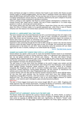 China and Russia are eager to reinforce relations that frayed in past months after Russia accused
Chinese traders of selling smuggled goods, and shut down a wholesale market near Moscow where
about 60,000 Chinese merchants worked. The two say they want to focus on common ground: China
is hungrily eyeing Russia's natural resources, and Russia, battered by last year's collapse of oil prices
and credit, wants Chinese investment to develop its economy.
―China is willing to work together with Russia to achieve greater developments in bilateral ties,‖
Chinese Premier Wen Jiabao said on Tuesday. One way to foster cooperation is ―to create major
projects in crude oil, natural gas and nuclear power‖.
The nuclear powers also view each other with suspicion. Russia fears China's rise and is concerned
about the influx of Chinese traders to its sparsely populated east, while China is wary of Russia's
influence over the resource-rich Central Asian countries of the former Soviet Union.
Source: www.djreprints.com
HEALING U.S. LABOR MARKET WILL TAKE YEARS
The worst recession since the Great Depression has left a scorched landscape that will weigh on the
U.S. labor market and the broader economy for years to come, according to economists in the
latest Wall Street Journal forecasting survey. The 48 surveyed economists expect the economy to
bounce back from four quarters of contraction with 3.1% growth in gross domestic product at a
seasonally adjusted annual rate in the just-ended third quarter.
Expansion is seen continuing through the first half of 2010, though at a slower rate. But the massive
downturn means the labor market will take years to heal. On average, the economists don't expect
unemployment to fall below 6% until 2013. Some economists worry the economy will turn down
again over the next 12 months, leading to a so-called double-dip recession.
Source: The Wall Street Journal
HUMMER SALE MARKS FIRST CHINESE FORAY INTO U.S. AUTO MARKET
General Motors has signed a deal to sell its iconic-but-tarnished Hummer brand to an investment
partnership headed by an obscure Chinese machinery maker in an agreement that underscores the
fast rise and global ambition of the Chinese auto industry. The deal with China‘s Sichuan
Tengzhong Heavy Industrial Machinery caps a year-long struggle by GM to shed the SUV brand that
had become synonymous with gas-guzzling excess. It marks the first time that Chinese investors
have stepped in as buyers into the US auto industry.
The sale comes at a time when China has emerged as the world‘s largest auto market and GM
remains majority-owned by the US Government after being driven into bankruptcy. Such potential
deals highlight Chinese companies‘ global ambitions, but a question remains as to whether
companies like Tengzhong will be able to revitalize troubled auto brands, especially given their
executives‘ limited experience running global operations. GM will continue to manufacture the
vehicles until no later than 2012, when Tengzhong will take over production.
A person familiar with the deal said the Hummer business would be sold for about USD150 million,
far less than GM‘s early estimate that the Hummer could fetch more than USD500 million.
Tengzhong is buying 80% of Hummer, with local tycoon Li Yan purchasing the rest through Lumena
Resources Corp. The Sichuan-based company is one of the world's biggest producers of sodium
sulphate, a raw material used in detergents, glass and pharmaceutical products.
Read more…
The deal is China's biggest brand grab since Lenovo bought IBM's PC unit in 2005. Tengzhong still
needs approval from the Chinese Government, including the Ministry of Commerce, which industry
and Government officials say holds the ultimate authority over the deal.
Source: Reuters.com, Bloomberg.com
POLITICS
UNHAPPY WITH OT AGREEMENT, RUSSIA PLAYS THE DEBT CARD
The Russian media have reported the country‘s Finance Minister, Mr. Dmitry Pankin, as saying it
would have to seek the intercession of the Paris Club of Creditors if Mongolia does not take any
clear action on repaying its USD180 million debt soon. Significantly, Mr. Pankin‘s ―threat‖ came
almost immediately after the Oyu Tolgoi investment agreement was finally signed, putting to rest
 