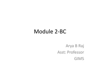 Module 2-BC

             Arya B Raj
        Asst: Professor
                  GIMS
 