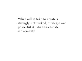 What will it take to create a strongly networked, strategic and powerful Australian climate movement? 