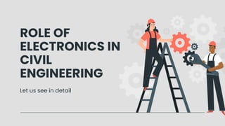 ROLE OF
ELECTRONICS IN
CIVIL
ENGINEERING
Let us see in detail
 