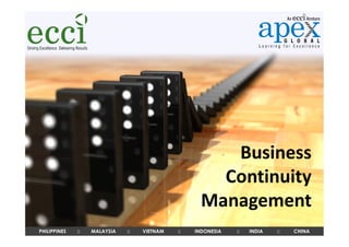 Business
                                                      Continuity
                                                    Management
PHILIPPINES   ::   MALAYSIA   ::   VIETNAM   ::   INDONESIA   ::   INDIA   ::   CHINA
 