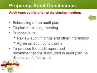 Audit Report
Prepare, Approve & Distribute
1. Audit reference
2. Client and Auditee details
3. Audit team details
4. List of auditee representatives
5. Objectives, scope, and criteria
6. Audit plan – dates, places, areas
audited and timing
7. Summary of audit process
8. Audit Summary
9. Uncertainty due to sampling
 