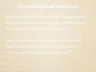 Follow-up Action
Receive NCR
Identify Root Cause
Corrective action plan prepared
Evaluates response
Implements plan
Evaluates effectiveness
Revises plan if necessary
Documents the changes
Verifies implementation & effectiveness
Auditee
Auditee
Auditee
Auditor
Auditee
Auditee
Auditee
Auditee
Auditor
Records
made
of
all
actions
taken
 