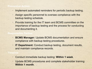 • Clause 4: Context of the Organization

Audit Focus Points:

Identification and documentation of internal and external issues affecting
Business continuity (Clause 4.1).

Identification of interested parties and their needs/expectations, particularly
legal, regulatory, and contractual obligations (Clause 4.2).

Proper definition and documentation of the BCMS scope, reflecting
boundaries and applicability (Clause 4.3).

Consistency between the scope and the organization's business objectives.
 
