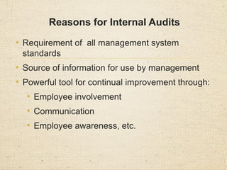 Reasons for Internal Audits
• Requirement of all management system
standards
• Source of information for use by management
• Powerful tool for continual improvement through:
• Employee involvement
• Communication
• Employee awareness, etc.
 