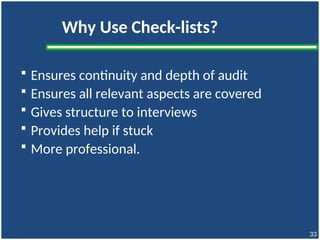 Why Use Check-lists?
 Ensures continuity and depth of audit
 Ensures all relevant aspects are covered
 Gives structure to interviews
 Provides help if stuck
 More professional.
33
 