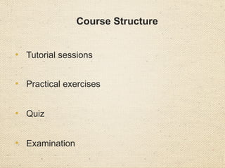 Course Structure
• Tutorial sessions
• Practical exercises
• Quiz
• Examination
 