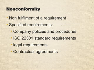 Nonconformity
• The objective of internal audit is to assess the status
of the System from the point of view of adequacy of
documents (Intent), compliance and effectiveness.
• Non conformities could arise out of two reasons:
- System deficiencies
- Human slip ups
Internal audits should be aimed at
identifying system deficiencies
 