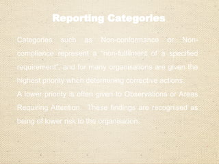 Minor Non-conformance
• Violation or failure to meet a requirement of the
standard
• Any minor lapse in the system
• Examples
- Training not planned for two employees from
Customer Care Department
- Background verification not done for x,y & z
employee prior to hiring
 