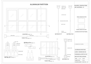 ALUMINIUM PARTITION
115MM BRICK WALL
100MM R.C.C BEAM
50X50 TOP RAIL
ELEVATION SCALE -1:10
DETAIL AT X SCALE -1:5
SECTION AT YY' SECTION AT XX'
SECTION AT CC'
ELEVATION SCALE -1:10
PLAN AT BB'SCALE -1:10
PLAN AT AA'SCALE -1:10
DETAIL AT Y SCALE -1:5
A A'
Y'
Y
GLASS 4 MM
RUBBER SHOE
ALUMINIUM FRAME
WHEEL 20 MM DIA
BOTTOM RAIL
DOUBLE GROOVE SECTION
SINGLE GROOVE SECTION
ALUMINIUM PARTITION FRAMES
4 MM THICK GLASS
50X60 DOUBLE GROOVE FRAME
4MM ACP SHEET
RIVETING
50X50 BOTTOM RAIL
4MM ACP PANEL 4MM ACP PANEL
B B'
C
C'
115MM BRICK WALL
100MM R.C.C BEAM
4 MM THICK GLASS
BOTTOM FRAME
230 MM WALL
ALL DIMENSIONS ARE IN MILLIMETER
ALUMINIUM PARTITION
B.ARCH 6thSEM 2019-20
PURVANCHAL INSTITUTE OF
ARCHITECTURE & DESIGN
SCALE - 1 : 10 D.O.A -
D.O.S -
SUBMITTED BY
NIHARIKA MISHRA SHEET NO. - 01
BUILDING CONSTRUCTIONS
AND MATERIALS - VI
 