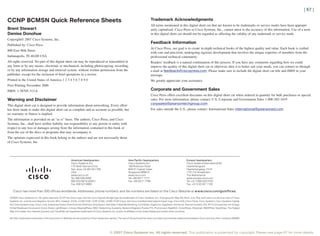 [ 67 ]

CCNP BCMSN Quick Reference Sheets                                                                     Trademark Acknowledgments
                                                                                                      All terms mentioned in this digital short cut that are known to be trademarks or service marks have been appropri-
Brent Stewart                                                                                         ately capitalized. Cisco Press or Cisco Systems, Inc., cannot attest to the accuracy of this information. Use of a term
Denise Donohue                                                                                        in this digital short cut should not be regarded as affecting the validity of any trademark or service mark.
Copyright© 2007 Cisco Systems, Inc.
                                                                                                      Feedback Information
Published by: Cisco Press
                                                                                                      At Cisco Press, our goal is to create in-depth technical books of the highest quality and value. Each book is crafted
800 East 96th Street
                                                                                                      with care and precision, undergoing rigorous development that involves the unique expertise of members from the
Indianapolis, IN 46240 USA                                                                            professional technical community.
All rights reserved. No part of this digital short cut may be reproduced or transmitted in            Readers’ feedback is a natural continuation of this process. If you have any comments regarding how we could
any form or by any means, electronic or mechanical, including photocopying, recording,                improve the quality of this digital short cut or otherwise alter it to better suit your needs, you can contact us through
or by any information storage and retrieval system, without written permission from the               e-mail at feedback@ciscopress.com. Please make sure to include the digital short cut title and ISBN in your
publisher, except for the inclusion of brief quotations in a review.                                  message.
Printed in the United States of America 1 2 3 4 5 6 7 8 9 0                                           We greatly appreciate your assistance.
First Printing November 2006
ISBN: 1-58705-313-6                                                                                   Corporate and Government Sales
                                                                                                      Cisco Press offers excellent discounts on this digital short cut when ordered in quantity for bulk purchases or special
Warning and Disclaimer                                                                                sales. For more information, please contact: U.S. Corporate and Government Sales 1-800-382-3419
                                                                                                      corpsales@pearsontechgroup.com
This digital short cut is designed to provide information about networking. Every effort
has been made to make this digital short cut as complete and as accurate as possible, but             For sales outside the U.S., please contact: International Sales international@pearsoned.com
no warranty or fitness is implied.
The information is provided on an “as is” basis. The authors, Cisco Press, and Cisco
Systems, Inc., shall have neither liability nor responsibility to any person or entity with
respect to any loss or damages arising from the information contained in this book or
from the use of the discs or programs that may accompany it.
The opinions expressed in this book belong to the authors and are not necessarily those
of Cisco Systems, Inc.




                                                                             © 2007 Cisco Systems Inc. All rights reserved. This publication is protected by copyright. Please see page 67 for more details.
 