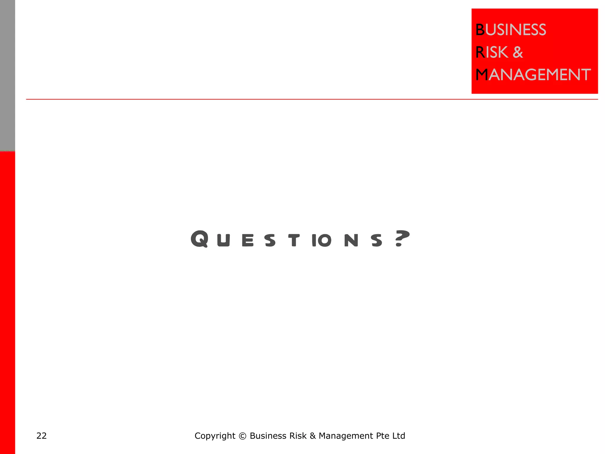 Questions? Copyright ©  Business Risk & Management Pte Ltd 