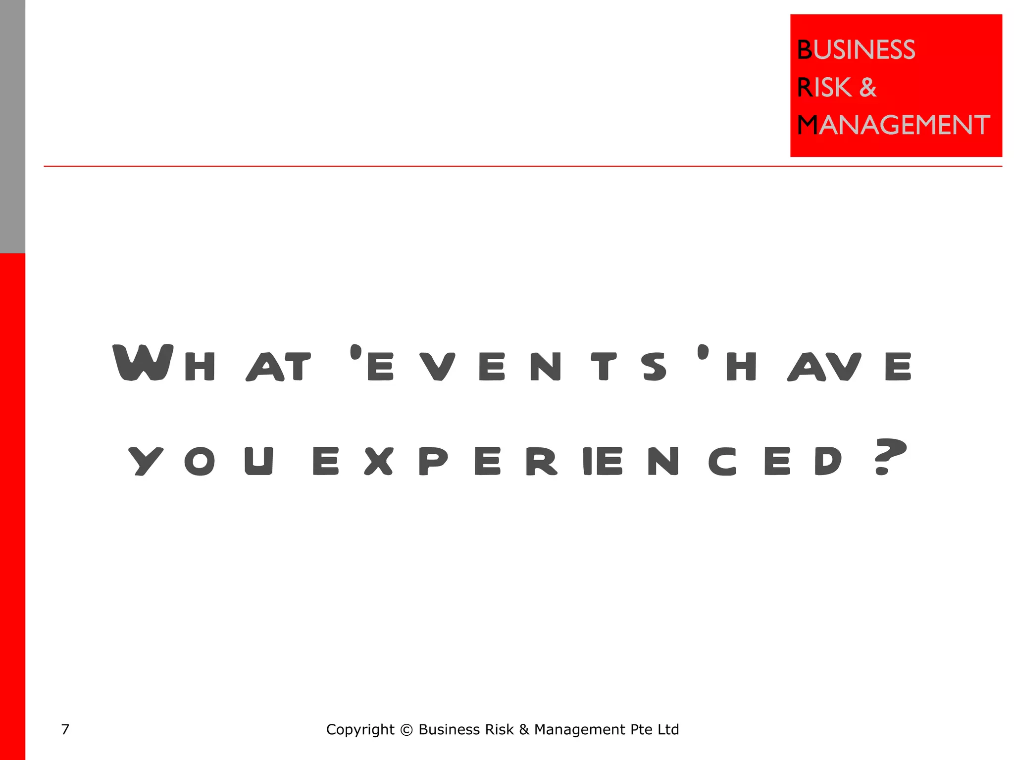 What ‘events’ have you experienced? Copyright © Business Risk & Management Pte Ltd 
