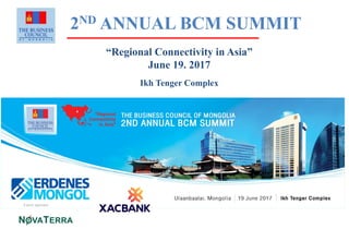 2ND ANNUAL BCM SUMMIT
“Regional Connectivity in Asia”
June 19. 2017
Ikh Tenger Complex
 