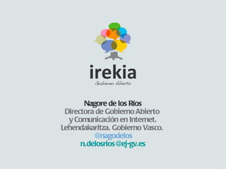 Nagore de los Ríos
 Directora de Gobierno Abierto
  y Comunicación en Internet.
Lehendakaritza. Gobierno Vasco.
          @nagodelos
      n.delosrios@ej-gv.es
 