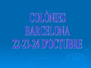 COLÒNIES  BARCELONA 22-23-24 D'OCTUBRE 