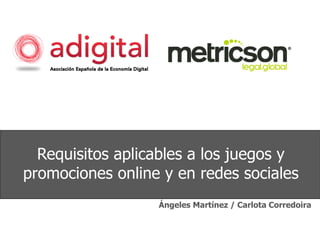 Requisitos aplicables a los juegos y
promociones online y en redes sociales
Ángeles Martínez / Carlota Corredoira
 