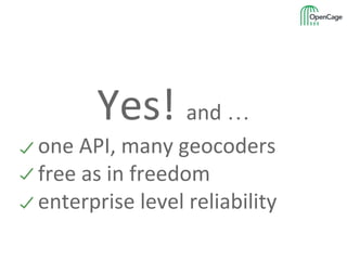 Yes! and …
one API, many geocoders
free as in freedom
enterprise level reliability
 