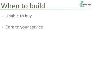 - Unable to buy
- Core to your service
When to build
 