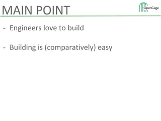 - Engineers love to build
- Building is (comparatively) easy
MAIN POINT
 