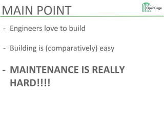 - Engineers love to build
- Building is (comparatively) easy
- MAINTENANCE IS REALLY
HARD!!!!
MAIN POINT
 