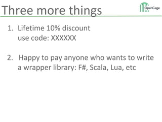 Three more things
1. Lifetime 10% discount
use code: XXXXXX
2. Happy to pay anyone who wants to write
a wrapper library: F#, Scala, Lua, etc
 
