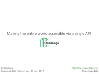 Making the entire world accessible via a single API
Ed Freyfogle
Barcelona Data Engineering - 30 Nov. 2017
http://opencagedata.com
@opencagedata
 