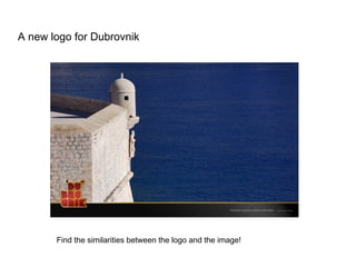 A new logo for Dubrovnik




       Find the similarities between the logo and the image!
 