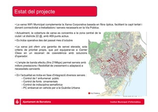 Estat del projecte

• La xarxa WiFi Municipal complementa la Xarxa Corporativa basada en fibra òptica, facilitant la capil...