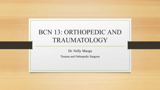 BCN 13: ORTHOPEDIC AND
TRAUMATOLOGY
Dr. Nelly Maoga
Trauma and Orthopedic Surgeon
 