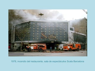 1978, incendio del restaurante, sala de espectáculos Scala Barcelona
 