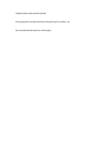 11)jadual waktu setiap semester (pismp)
Plz be prepared!!! Use black fine that En.Khushari buy for us before...tQ
Any misunderstood plz speak out..thanks again...
 