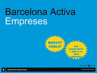 Barcelona Activa Empreses MERCAT  PÚBLIC UNA OPORTUNITAT PER A LA TEVA EMPRESA 