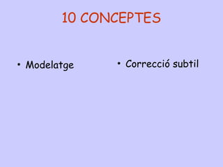 10 CONCEPTES
• Modelatge • Correcció subtil
 