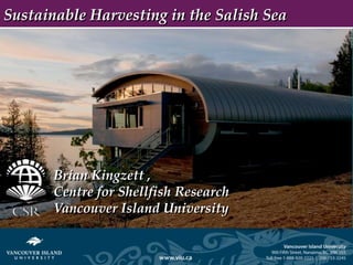 Sustainable Harvesting in the Salish Sea




       Brian Kingzett ,
       Centre for Shellfish Research
       Vancouver Island University
 