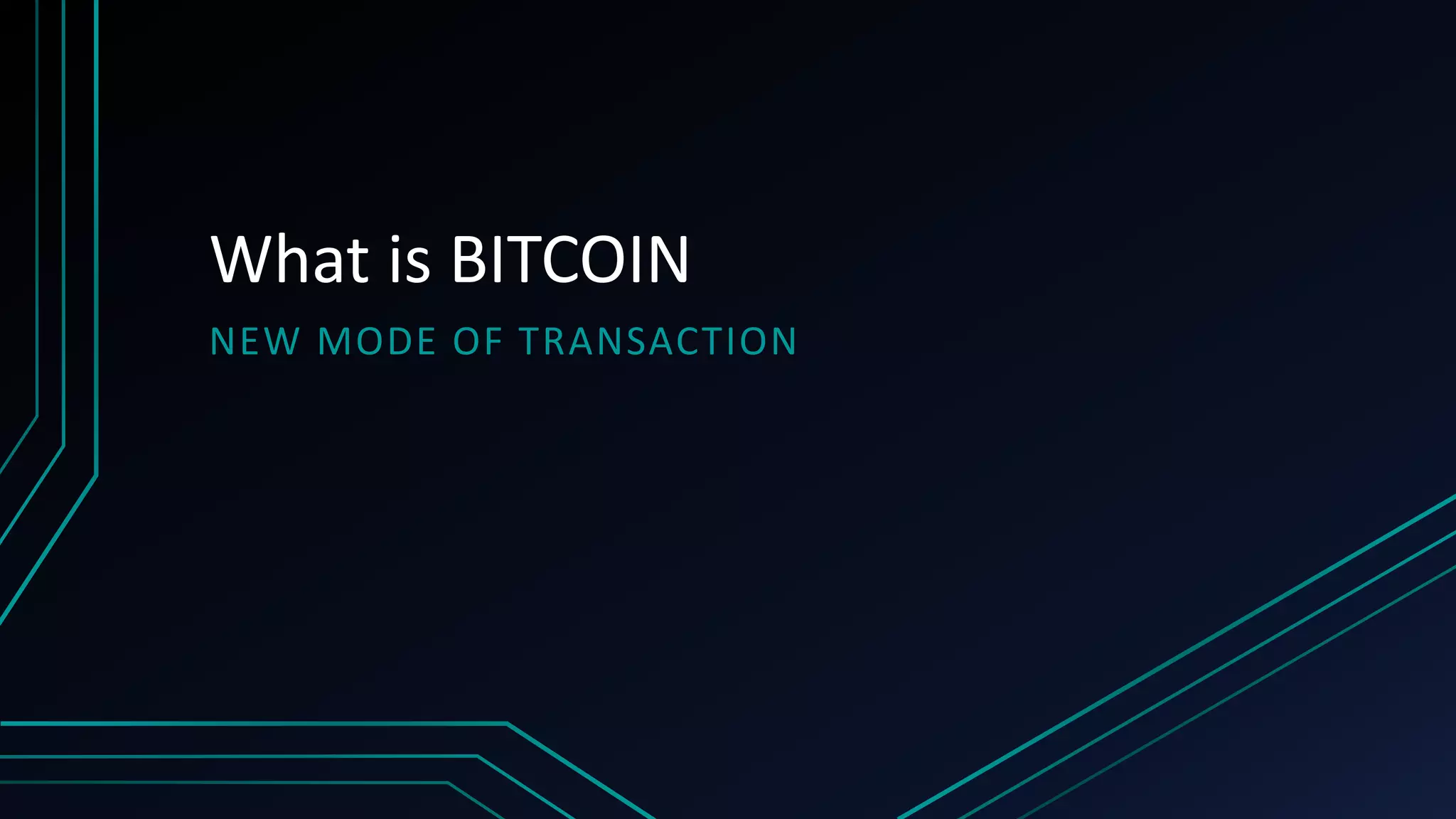 What is BITCOIN
NEW MODE OF TRANSACTION
 